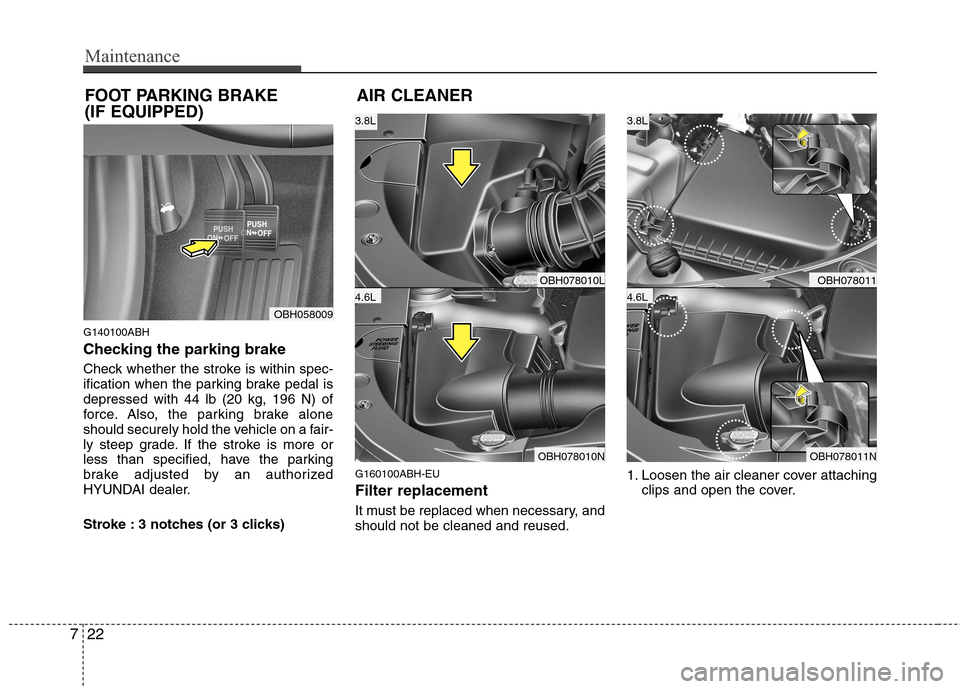 Hyundai Genesis 2011  Owners Manual Maintenance
22 7
G140100ABH
Checking the parking brake  
Check whether the stroke is within spec-
ification when the parking brake pedal is
depressed with 44 lb (20 kg, 196 N) of
force. Also, the park