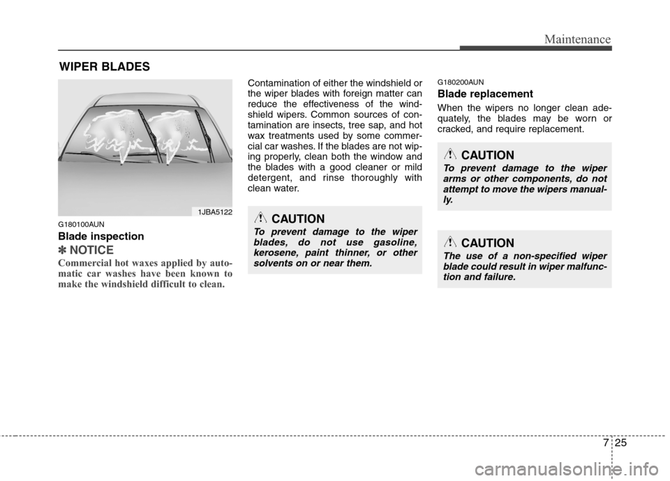 Hyundai Genesis 2011  Owners Manual 725
Maintenance
WIPER BLADES 
G180100AUN
Blade inspection
✽ ✽
NOTICE
Commercial hot waxes applied by auto-
matic car washes have been known to
make the windshield difficult to clean.  
Contaminati