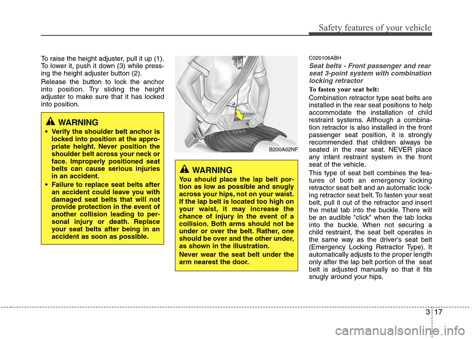 Hyundai Genesis 2011  Owners Manual 317
Safety features of your vehicle
To raise the height adjuster, pull it up (1).
To lower it, push it down (3) while press-
ing the height adjuster button (2).
Release the button to lock the anchor
i