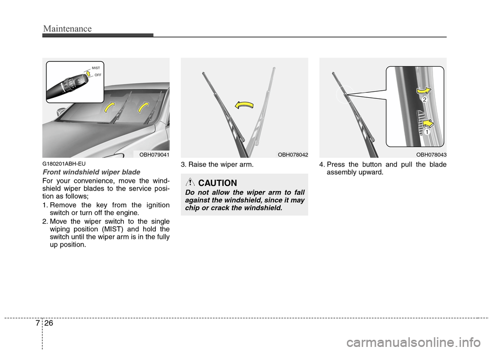 Hyundai Genesis 2011  Owners Manual Maintenance
26 7
G180201ABH-EU
Front windshield wiper blade
For your convenience, move the wind-
shield wiper blades to the service posi-
tion as follows;
1. Remove the key from the ignition
switch or