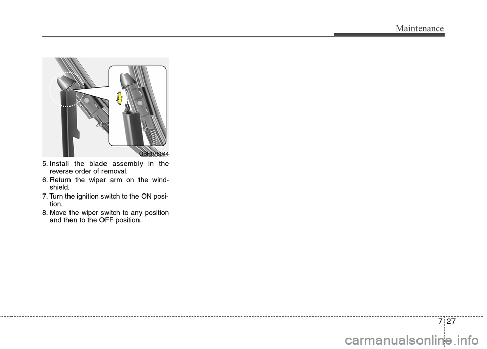 Hyundai Genesis 2011 Owners Manual 727
Maintenance
5. Install the blade assembly in the
reverse order of removal.
6. Return the wiper arm on the wind-
shield.
7. Turn the ignition switch to the ON posi-
tion.
8. Move the wiper switch t Hyundai Genesis 2011 Owners Manual 727
Maintenance
5. Install the blade assembly in the
reverse order of removal.
6. Return the wiper arm on the wind-
shield.
7. Turn the ignition switch to the ON posi-
tion.
8. Move the wiper switch t