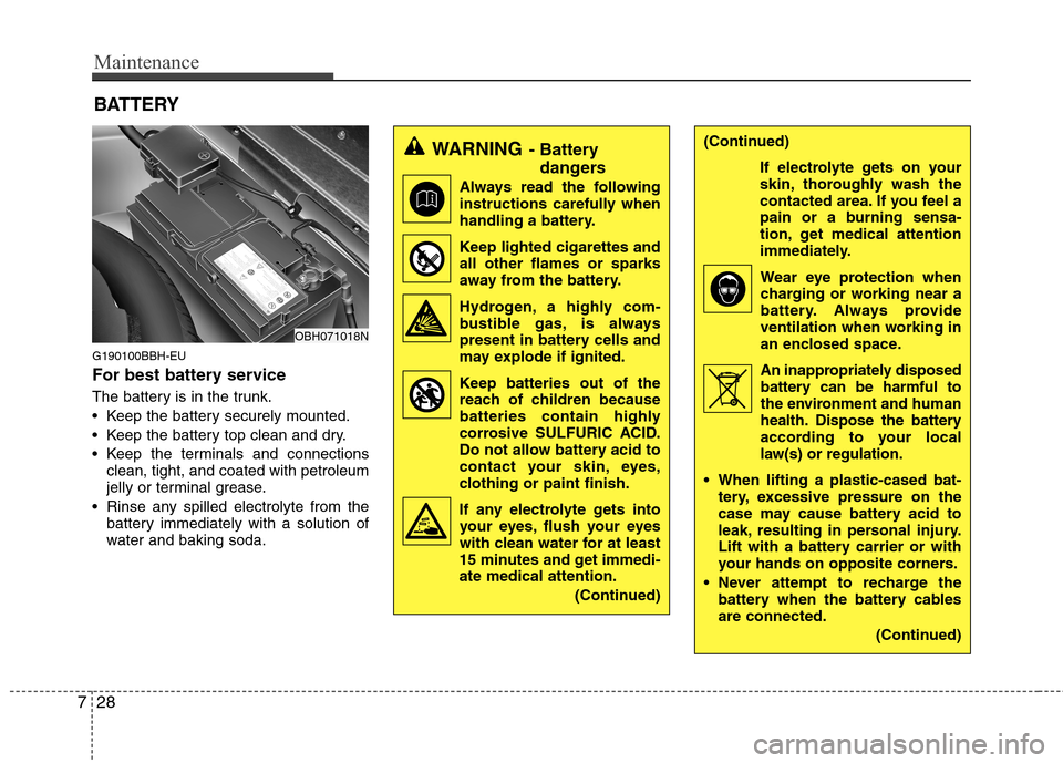 Hyundai Genesis 2011 Owners Manual Maintenance
28 7
G190100BBH-EU
For best battery service
The battery is in the trunk.
Keep the battery securely mounted.
Keep the battery top clean and dry.
Keep the terminals and connections
clean, Hyundai Genesis 2011 Owners Manual Maintenance
28 7
G190100BBH-EU
For best battery service
The battery is in the trunk.
Keep the battery securely mounted.
Keep the battery top clean and dry.
Keep the terminals and connections
clean,