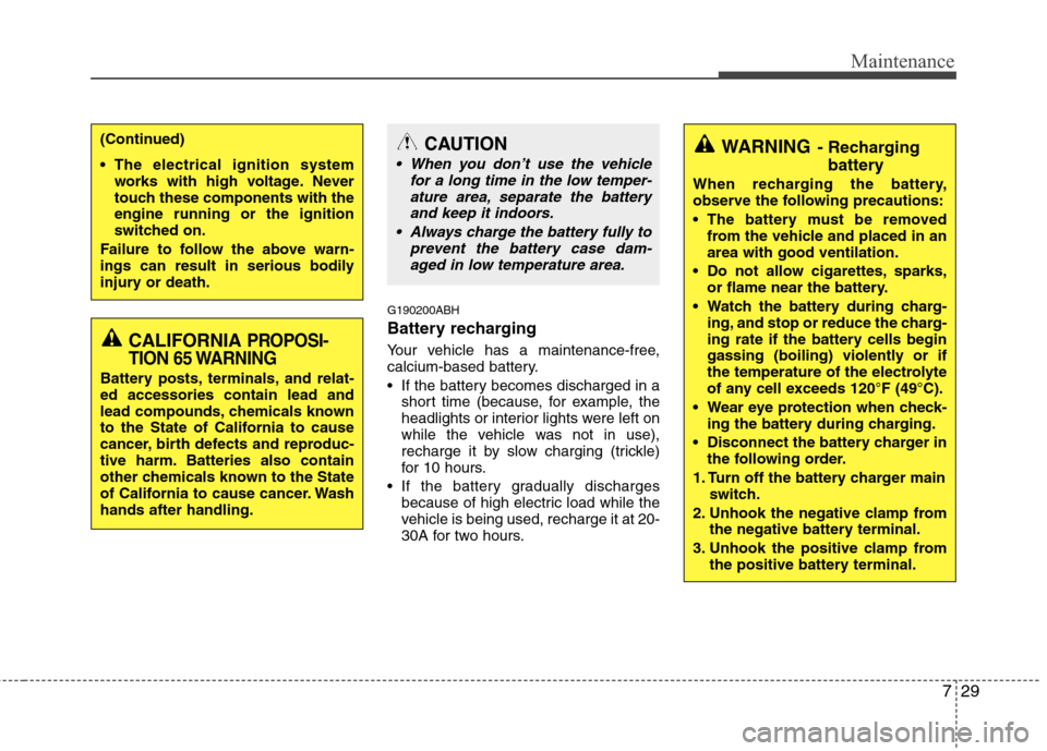 Hyundai Genesis 2011 Owners Manual 729
Maintenance
G190200ABH
Battery recharging
Your vehicle has a maintenance-free,
calcium-based battery.
If the battery becomes discharged in a
short time (because, for example, the
headlights or Hyundai Genesis 2011 Owners Manual 729
Maintenance
G190200ABH
Battery recharging
Your vehicle has a maintenance-free,
calcium-based battery.
If the battery becomes discharged in a
short time (because, for example, the
headlights or