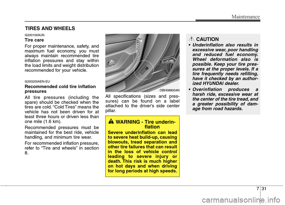 Hyundai Genesis 2011  Owners Manual 731
Maintenance
CAUTION
 Underinflation also results in
excessive wear, poor handling
and reduced fuel economy.
Wheel deformation also is
possible. Keep your tire pres-
sures at the proper levels. If 