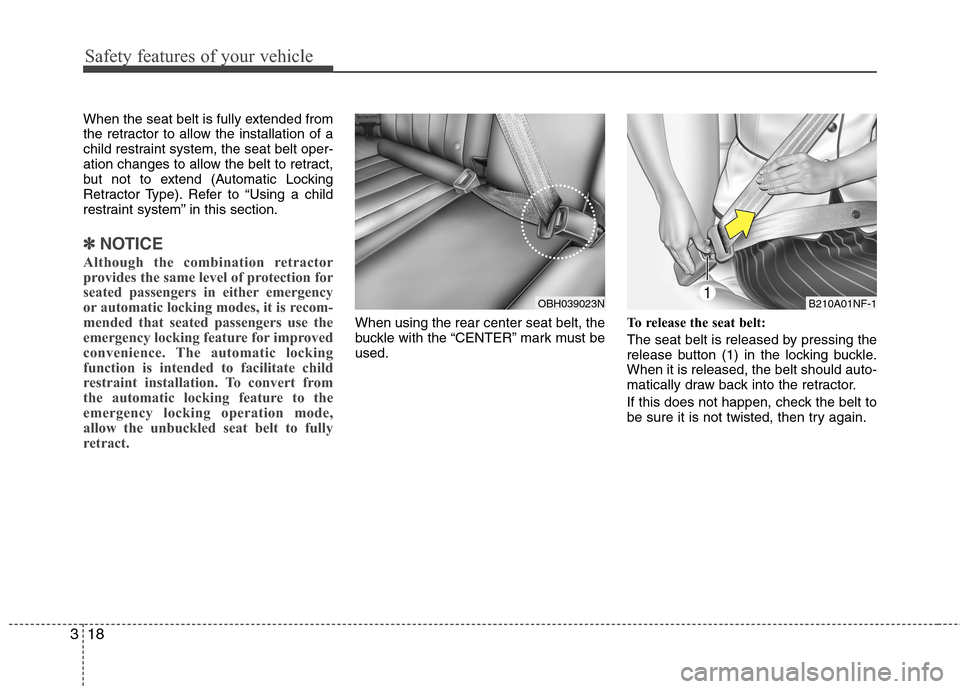 Hyundai Genesis 2011 Owners Guide Safety features of your vehicle
18 3
When the seat belt is fully extended from
the retractor to allow the installation of a
child restraint system, the seat belt oper-
ation changes to allow the belt 