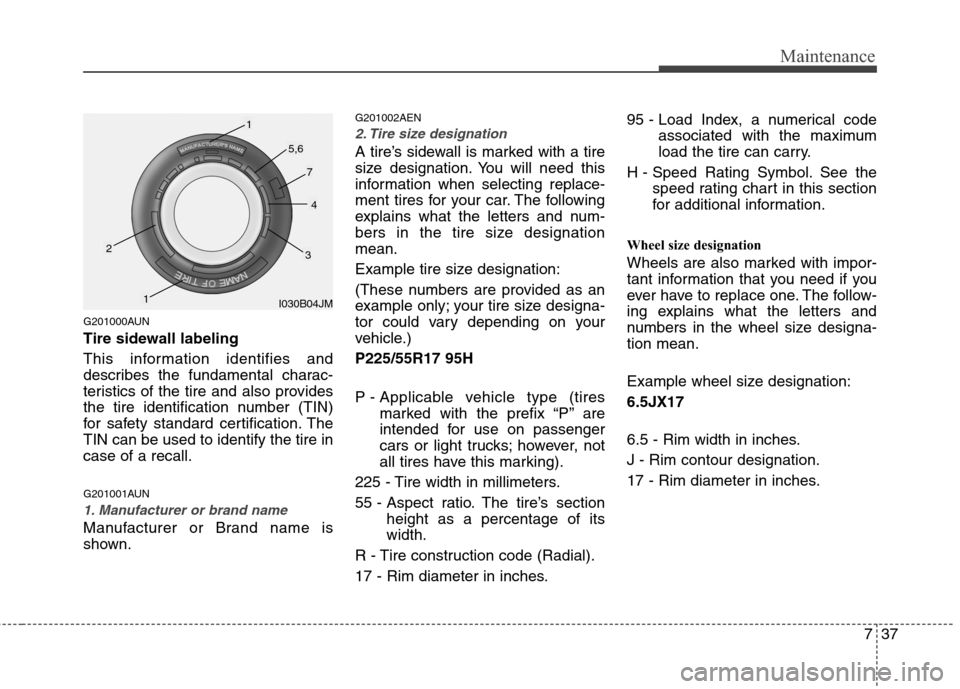 Hyundai Genesis 2011 Owners Manual 737
Maintenance
G201000AUN
Tire sidewall labeling
This information identifies and
describes the fundamental charac-
teristics of the tire and also provides
the tire identification number (TIN)
for saf Hyundai Genesis 2011 Owners Manual 737
Maintenance
G201000AUN
Tire sidewall labeling
This information identifies and
describes the fundamental charac-
teristics of the tire and also provides
the tire identification number (TIN)
for saf
