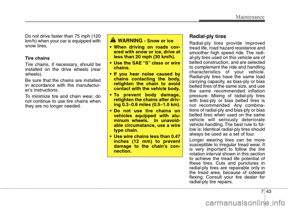 Hyundai Genesis 2011  Owners Manual 743
Maintenance
Do not drive faster than 75 mph (120
km/h) when your car is equipped with
snow tires.
Tire chains
Tire chains, if necessary, should be
installed on the drive wheels (rear
wheels).
Be s