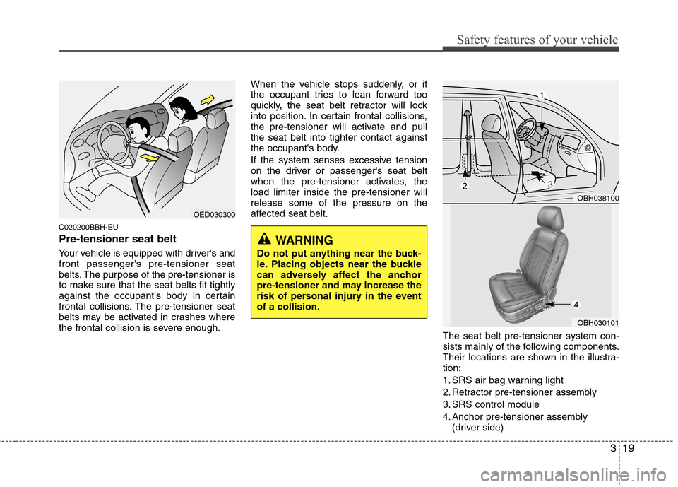 Hyundai Genesis 2011 Owners Guide 319
Safety features of your vehicle
C020200BBH-EU
Pre-tensioner seat belt 
Your vehicle is equipped with drivers and
front passengers pre-tensioner seat
belts. The purpose of the pre-tensioner is
to
