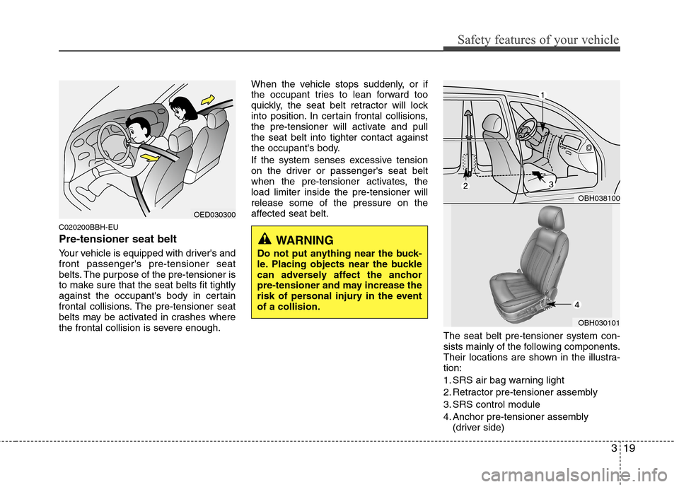 Hyundai Genesis 2011  Owners Manual 319
Safety features of your vehicle
C020200BBH-EU
Pre-tensioner seat belt 
Your vehicle is equipped with drivers and
front passengers pre-tensioner seat
belts. The purpose of the pre-tensioner is
to