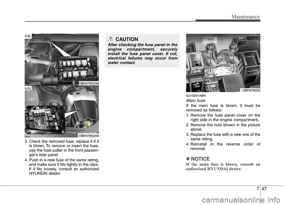 Hyundai Genesis 2011 Owners Manual 747
Maintenance
3. Check the removed fuse; replace it if it
is blown. To remove or insert the fuse,
use the fuse puller in the front passen-
ger’s side panel.
4. Push in a new fuse of the same ratin Hyundai Genesis 2011 Owners Manual 747
Maintenance
3. Check the removed fuse; replace it if it
is blown. To remove or insert the fuse,
use the fuse puller in the front passen-
ger’s side panel.
4. Push in a new fuse of the same ratin