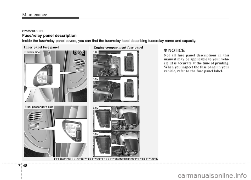 Hyundai Genesis 2011 Owners Manual Maintenance
48 7
✽
✽
NOTICE
Not all fuse panel descriptions in this
manual may be applicable to your vehi-
cle. It is accurate at the time of printing.
When you inspect the fuse panel in your
vehi Hyundai Genesis 2011 Owners Manual Maintenance
48 7
✽
✽
NOTICE
Not all fuse panel descriptions in this
manual may be applicable to your vehi-
cle. It is accurate at the time of printing.
When you inspect the fuse panel in your
vehi