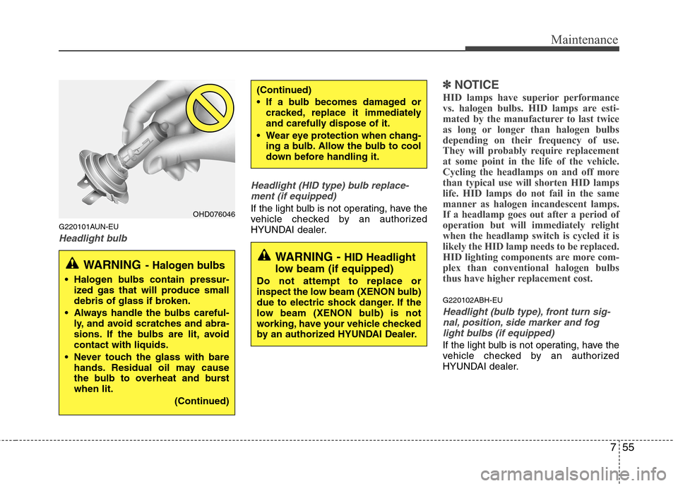 Hyundai Genesis 2011 Owners Manual 755
Maintenance
G220101AUN-EU
Headlight bulbHeadlight (HID type) bulb replace-
ment (if equipped)
If the light bulb is not operating, have the
vehicle checked by an authorized
HYUNDAI dealer.
✽ ✽
Hyundai Genesis 2011 Owners Manual 755
Maintenance
G220101AUN-EU
Headlight bulbHeadlight (HID type) bulb replace-
ment (if equipped)
If the light bulb is not operating, have the
vehicle checked by an authorized
HYUNDAI dealer.
✽ ✽