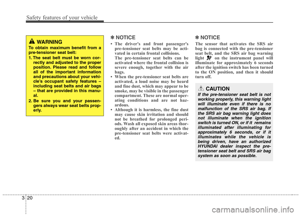 Hyundai Genesis 2011 Owners Guide Safety features of your vehicle
20 3
✽
✽
NOTICE
• The drivers and front passengers
pre-tensioner seat belts may be acti-
vated in certain frontal collisions.
The pre-tensioner seat belts can b