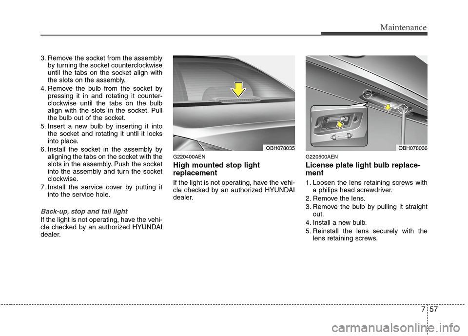 Hyundai Genesis 2011 Owners Manual 757
Maintenance
3. Remove the socket from the assembly
by turning the socket counterclockwise
until the tabs on the socket align with
the slots on the assembly.
4. Remove the bulb from the socket by
p Hyundai Genesis 2011 Owners Manual 757
Maintenance
3. Remove the socket from the assembly
by turning the socket counterclockwise
until the tabs on the socket align with
the slots on the assembly.
4. Remove the bulb from the socket by
p