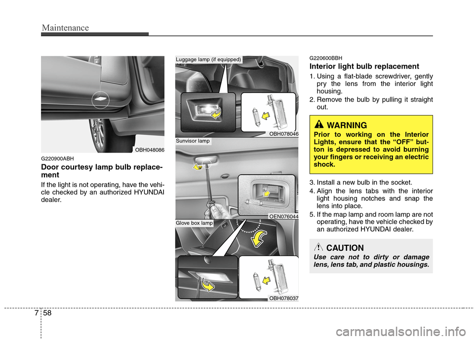 Hyundai Genesis 2011 Owners Manual Maintenance
58 7
G220900ABH
Door courtesy lamp bulb replace-
ment
If the light is not operating, have the vehi-
cle checked by an authorized HYUNDAI
dealer.
G220600BBH
Interior light bulb replacement Hyundai Genesis 2011 Owners Manual Maintenance
58 7
G220900ABH
Door courtesy lamp bulb replace-
ment
If the light is not operating, have the vehi-
cle checked by an authorized HYUNDAI
dealer.
G220600BBH
Interior light bulb replacement