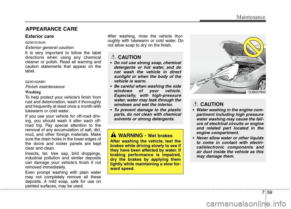 Hyundai Genesis 2011 Owners Manual 759
Maintenance
APPEARANCE CARE
Exterior care
G230101AUN
Exterior general caution
It is very important to follow the label
directions when using any chemical
cleaner or polish. Read all warning and
c Hyundai Genesis 2011 Owners Manual 759
Maintenance
APPEARANCE CARE
Exterior care
G230101AUN
Exterior general caution
It is very important to follow the label
directions when using any chemical
cleaner or polish. Read all warning and
c