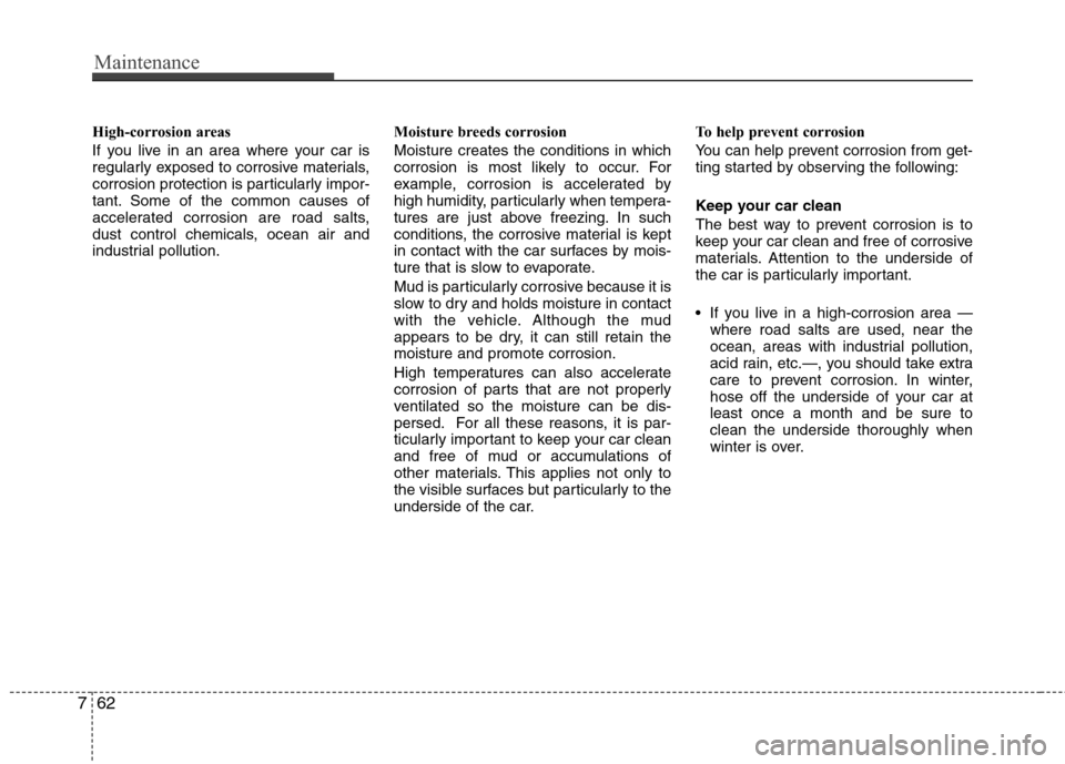 Hyundai Genesis 2011 Owners Manual Maintenance
62 7
High-corrosion areas
If you live in an area where your car is
regularly exposed to corrosive materials,
corrosion protection is particularly impor-
tant. Some of the common causes of
Hyundai Genesis 2011 Owners Manual Maintenance
62 7
High-corrosion areas
If you live in an area where your car is
regularly exposed to corrosive materials,
corrosion protection is particularly impor-
tant. Some of the common causes of