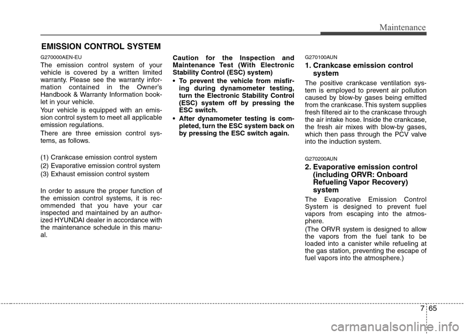Hyundai Genesis 2011 Owners Manual 765
Maintenance
EMISSION CONTROL SYSTEM
G270000AEN-EU
The emission control system of your
vehicle is covered by a written limited
warranty. Please see the warranty infor-
mation contained in the Owner Hyundai Genesis 2011 Owners Manual 765
Maintenance
EMISSION CONTROL SYSTEM
G270000AEN-EU
The emission control system of your
vehicle is covered by a written limited
warranty. Please see the warranty infor-
mation contained in the Owner