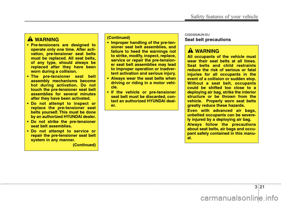 Hyundai Genesis 2011 Owners Guide 321
Safety features of your vehicle
C020300AUN-EU
Seat belt precautions(Continued)
 Improper handling of the pre-ten-
sioner seat belt assemblies, and
failure to heed the warnings not
to strike, modif