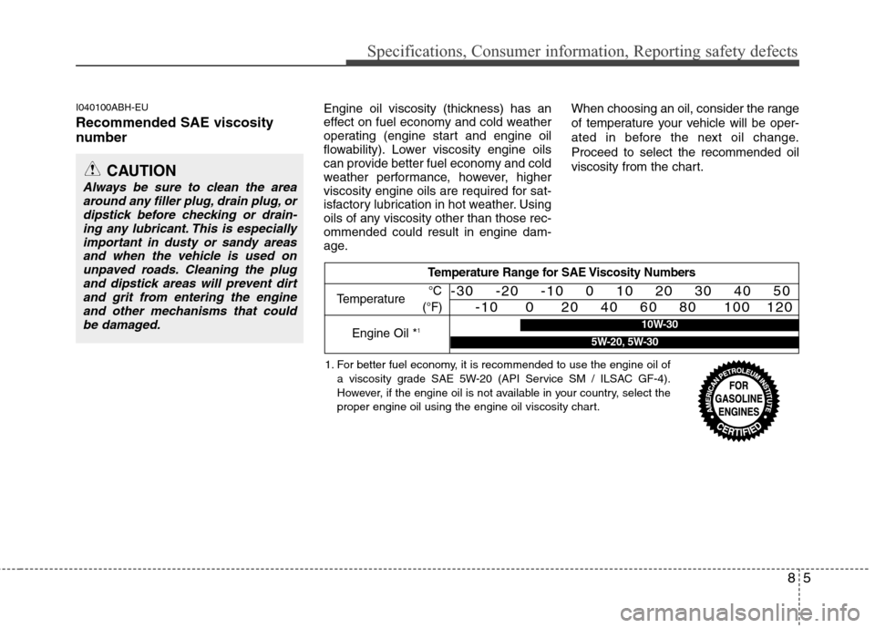 Hyundai Genesis 2011  Owners Manual 85
Specifications, Consumer information, Reporting safety defects
I040100ABH-EU
Recommended SAE viscosity
number   
Engine oil viscosity (thickness) has an
effect on fuel economy and cold weather
oper