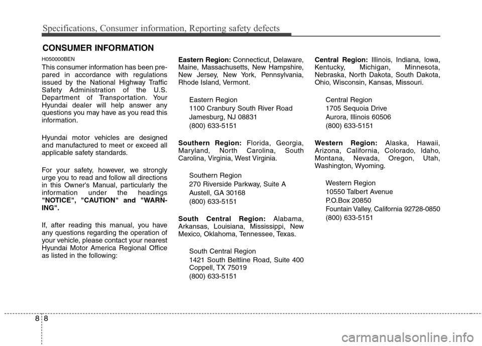 Hyundai Genesis 2011  Owners Manual Specifications, Consumer information, Reporting safety defects
8 8
H050000BEN
This consumer information has been pre-
pared in accordance with regulations
issued by the National Highway Traffic
Safety