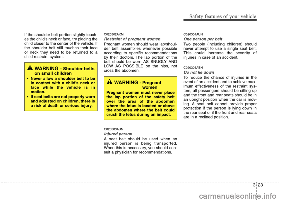 Hyundai Genesis 2011 Service Manual 323
Safety features of your vehicle
If the shoulder belt portion slightly touch-
es the child’s neck or face, try placing the
child closer to the center of the vehicle. If
the shoulder belt still to