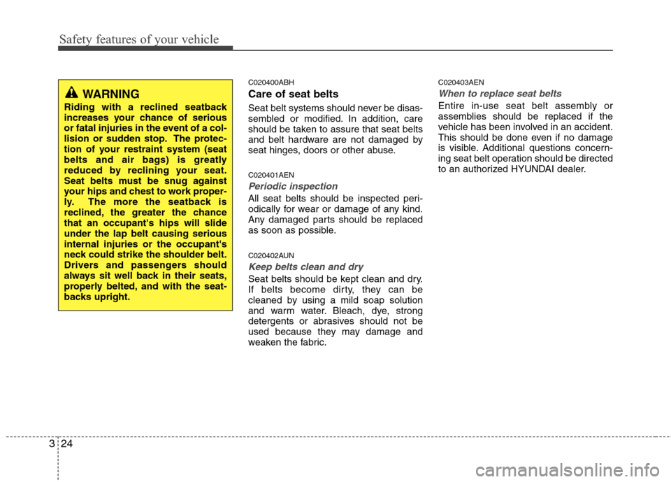 Hyundai Genesis 2011 Service Manual Safety features of your vehicle
24 3
C020400ABH
Care of seat belts
Seat belt systems should never be disas-
sembled or modified. In addition, care
should be taken to assure that seat belts
and belt ha