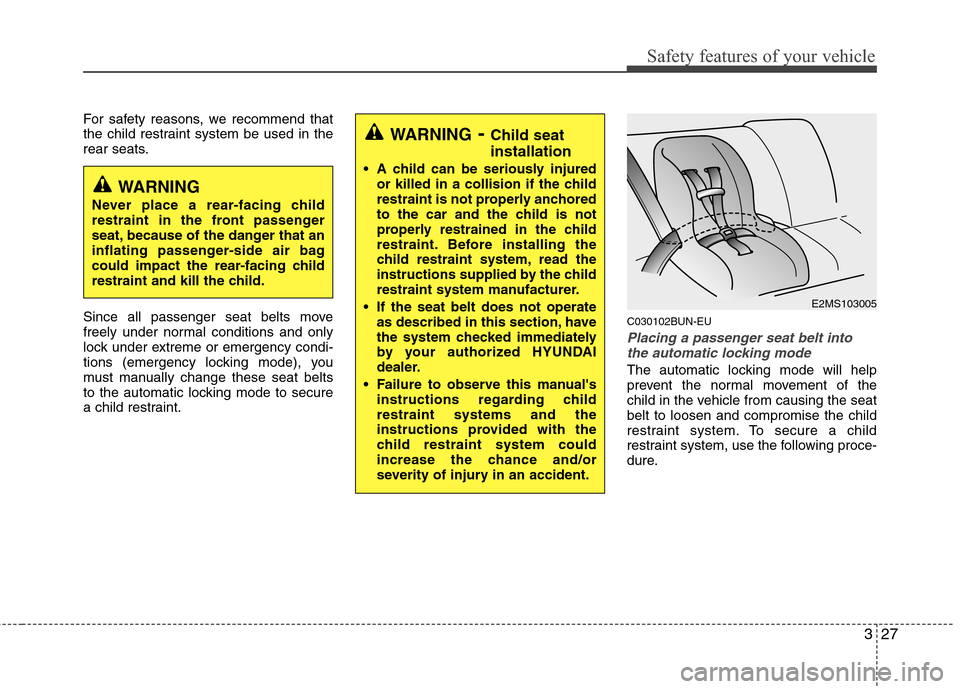 Hyundai Genesis 2011 Service Manual 327
Safety features of your vehicle
For safety reasons, we recommend that
the child restraint system be used in the
rear seats.
Since all passenger seat belts move
freely under normal conditions and o