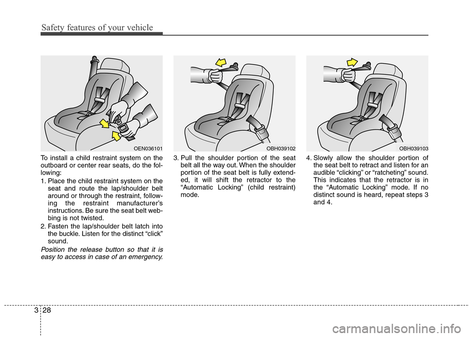 Hyundai Genesis 2011 Service Manual Safety features of your vehicle
28 3
To install a child restraint system on the
outboard or center rear seats, do the fol-
lowing:
1. Place the child restraint system on the
seat and route the lap/sho