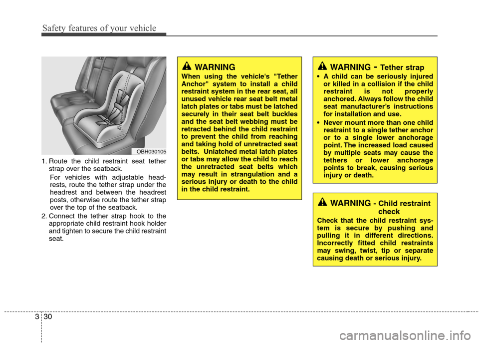 Hyundai Genesis 2011 Service Manual Safety features of your vehicle
30 3
1. Route the child restraint seat tether
strap over the seatback.
For vehicles with adjustable head-
rests, route the tether strap under the
headrest and between t