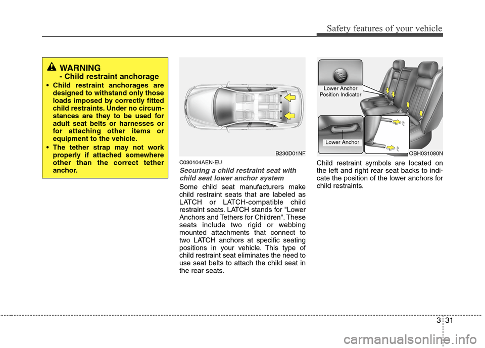 Hyundai Genesis 2011 Service Manual 331
Safety features of your vehicle
C030104AEN-EU
Securing a child restraint seat with
child seat lower anchor system
Some child seat manufacturers make
child restraint seats that are labeled as
LATCH