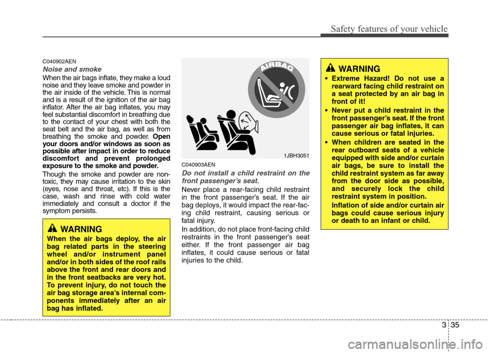 Hyundai Genesis 2011  Owners Manual 335
Safety features of your vehicle
C040902AEN
Noise and smoke
When the air bags inflate, they make a loud
noise and they leave smoke and powder in
the air inside of the vehicle. This is normal
and is
