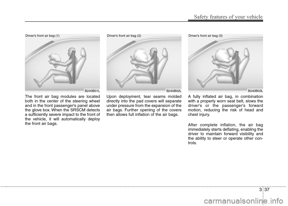 Hyundai Genesis 2011  Owners Manual 337
Safety features of your vehicle
The front air bag modules are located
both in the center of the steering wheel
and in the front passengers panel above
the glove box. When the SRSCM detects
a suff