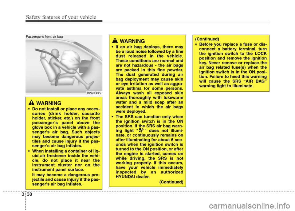 Hyundai Genesis 2011  Owners Manual Safety features of your vehicle
38 3
WARNING 
 Do not install or place any acces-
sories (drink holder, cassette
holder, sticker, etc.) on the front
passengers panel above the
glove box in a vehicle 