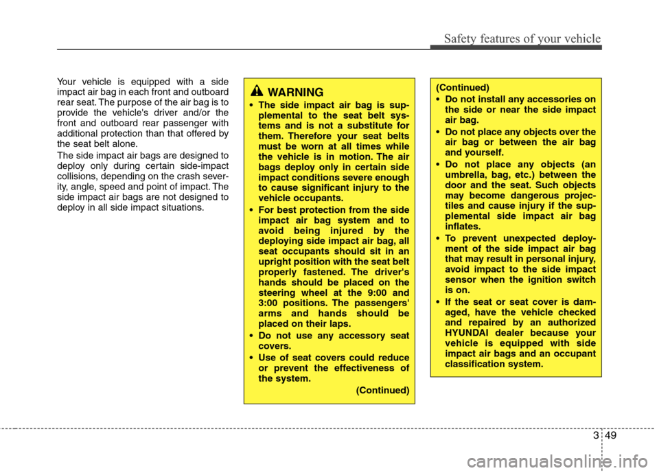 Hyundai Genesis 2011  Owners Manual 349
Safety features of your vehicle
Your vehicle is equipped with a side
impact air bag in each front and outboard
rear seat. The purpose of the air bag is to
provide the vehicles driver and/or the
f