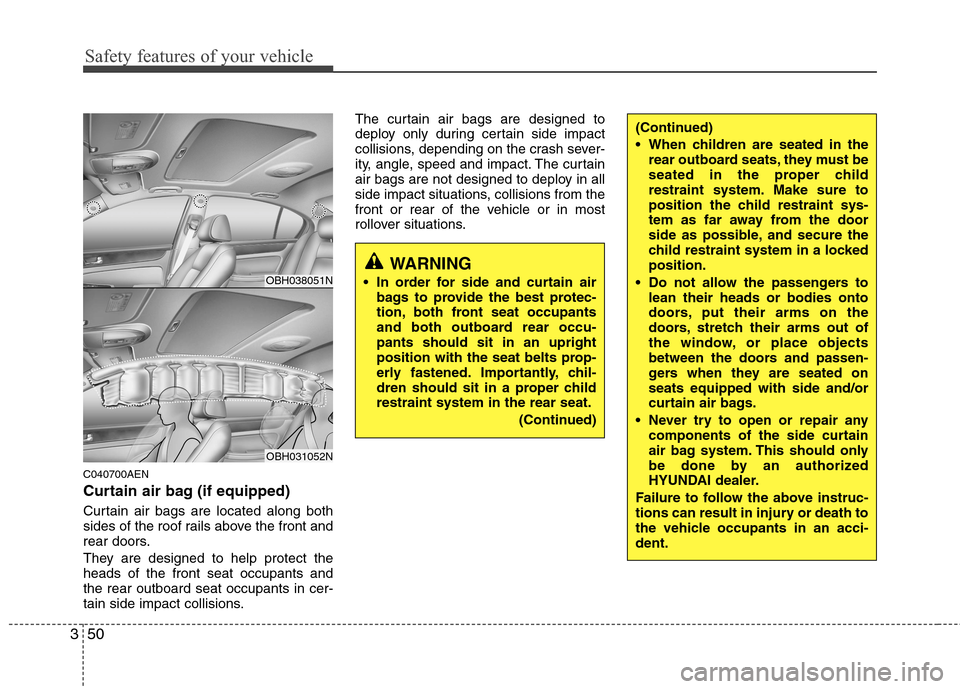 Hyundai Genesis 2011 Repair Manual Safety features of your vehicle
50 3
C040700AEN
Curtain air bag (if equipped)
Curtain air bags are located along both
sides of the roof rails above the front and
rear doors.
They are designed to help 