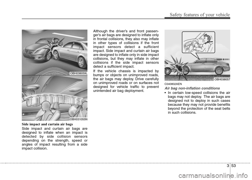 Hyundai Genesis 2011 Manual PDF 353
Safety features of your vehicle
Side impact and curtain air bags
Side impact and curtain air bags are
designed to inflate when an impact is
detected by side collision sensors
depending on the stre