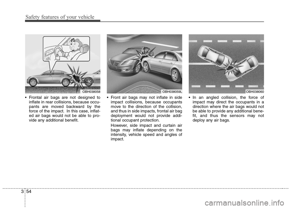 Hyundai Genesis 2011 Manual PDF Safety features of your vehicle
54 3
 Frontal air bags are not designed to
inflate in rear collisions, because occu-
pants are moved backward by the
force of the impact. In this case, inflat-
ed air b