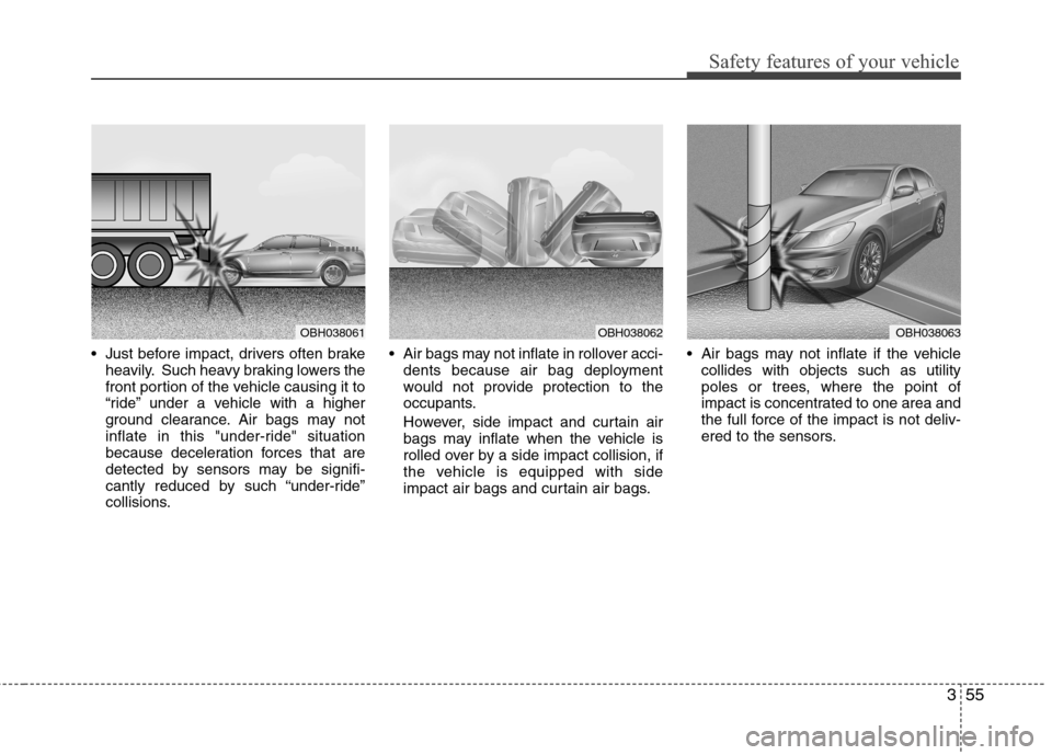 Hyundai Genesis 2011 Manual PDF 355
Safety features of your vehicle
 Just before impact, drivers often brake
heavily. Such heavy braking lowers the
front portion of the vehicle causing it to
“ride” under a vehicle with a higher
