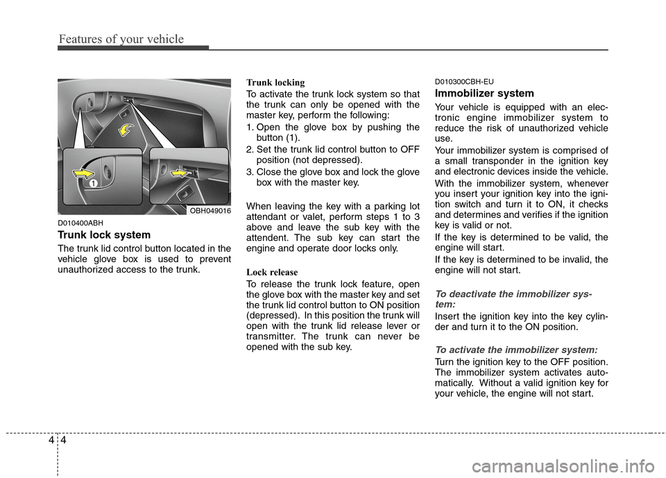 Hyundai Genesis 2011 Manual Online Features of your vehicle
4 4
D010400ABH
Trunk lock system 
The trunk lid control button located in the
vehicle glove box is used to prevent
unauthorized access to the trunk.Trunk locking
To activate t
