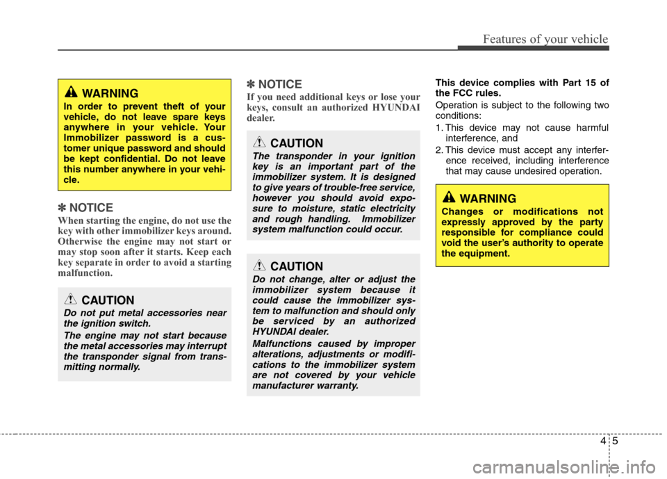 Hyundai Genesis 2011  Owners Manual 45
Features of your vehicle
✽ ✽
NOTICE
When starting the engine, do not use the
key with other immobilizer keys around.
Otherwise the engine may not start or
may stop soon after it starts. Keep ea