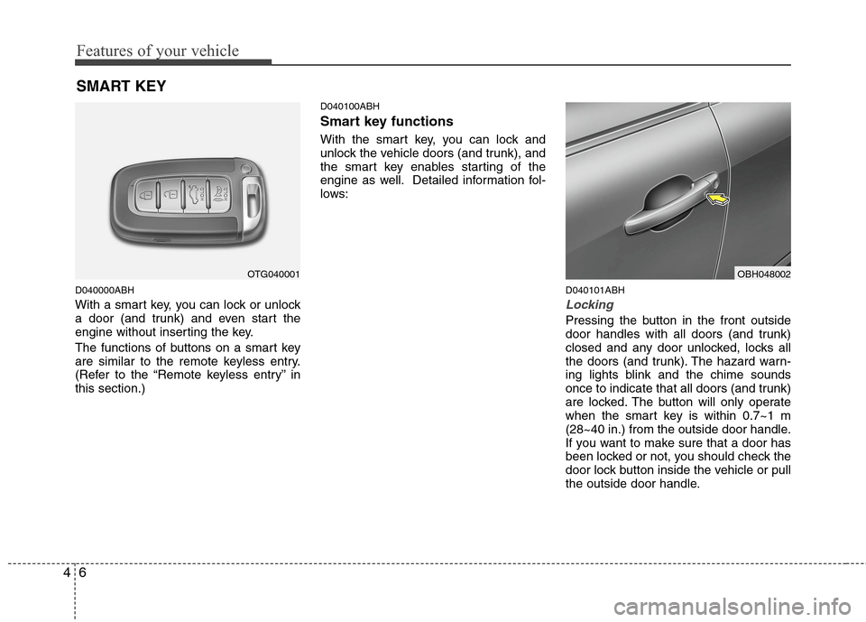 Hyundai Genesis 2011 Manual Online Features of your vehicle
6 4
D040000ABH
With a smart key, you can lock or unlock
a door (and trunk) and even start the
engine without inserting the key.
The functions of buttons on a smart key
are sim
