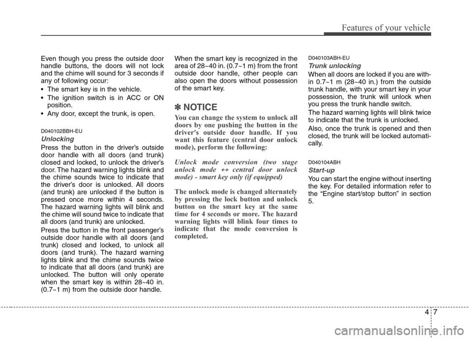 Hyundai Genesis 2011 Manual Online 47
Features of your vehicle
Even though you press the outside door
handle buttons, the doors will not lock
and the chime will sound for 3 seconds if
any of following occur:
 The smart key is in the ve