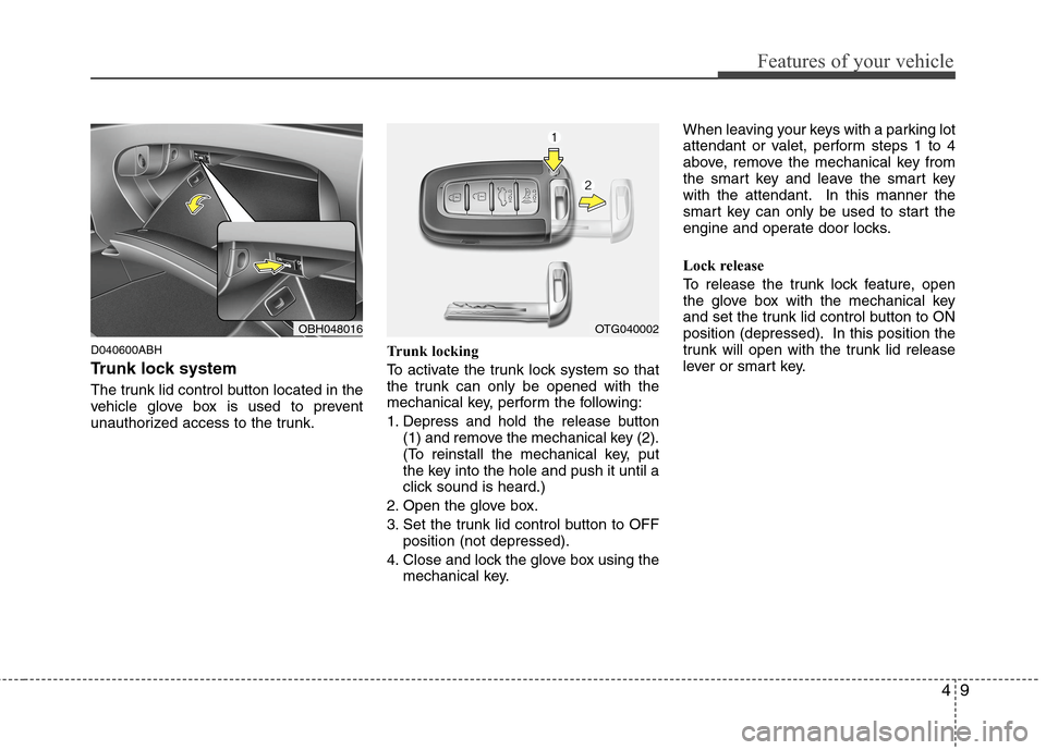 Hyundai Genesis 2011 Manual Online 49
Features of your vehicle
D040600ABH
Trunk lock system 
The trunk lid control button located in the
vehicle glove box is used to prevent
unauthorized access to the trunk.Trunk locking
To activate th