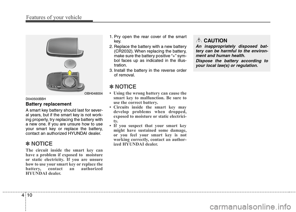 Hyundai Genesis 2011 Owners Manual Features of your vehicle
10 4
D040500BBH
Battery replacement
A smart key battery should last for sever-
al years, but if the smart key is not work-
ing properly, try replacing the battery with
a new o Hyundai Genesis 2011 Owners Manual Features of your vehicle
10 4
D040500BBH
Battery replacement
A smart key battery should last for sever-
al years, but if the smart key is not work-
ing properly, try replacing the battery with
a new o