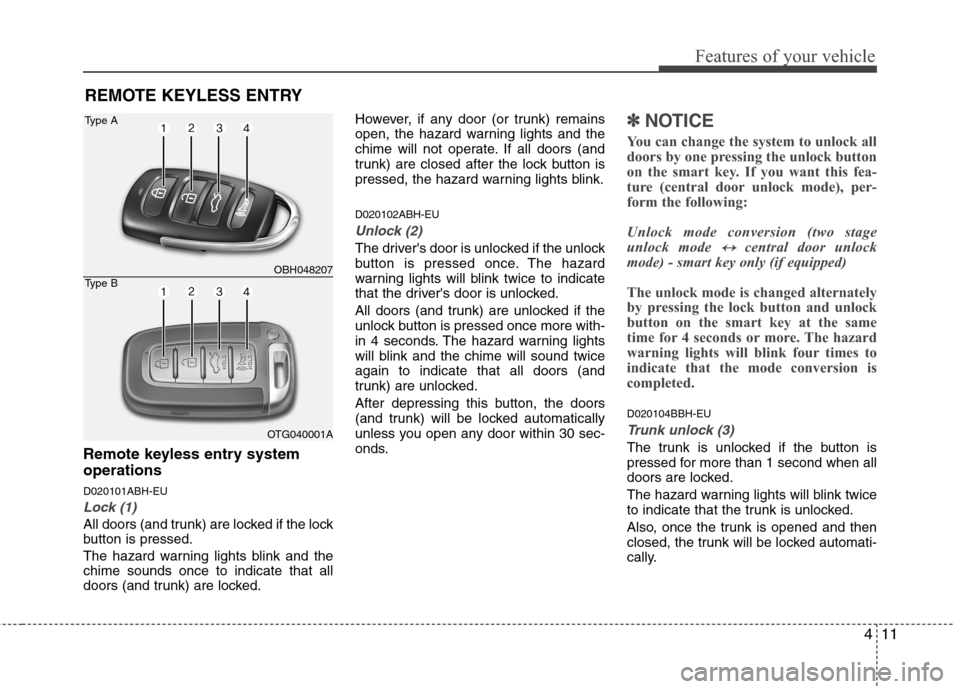 Hyundai Genesis 2011 Manual Online 411
Features of your vehicle
Remote keyless entry system
operations
D020101ABH-EU
Lock (1)
All doors (and trunk) are locked if the lock
button is pressed.
The hazard warning lights blink and the
chime