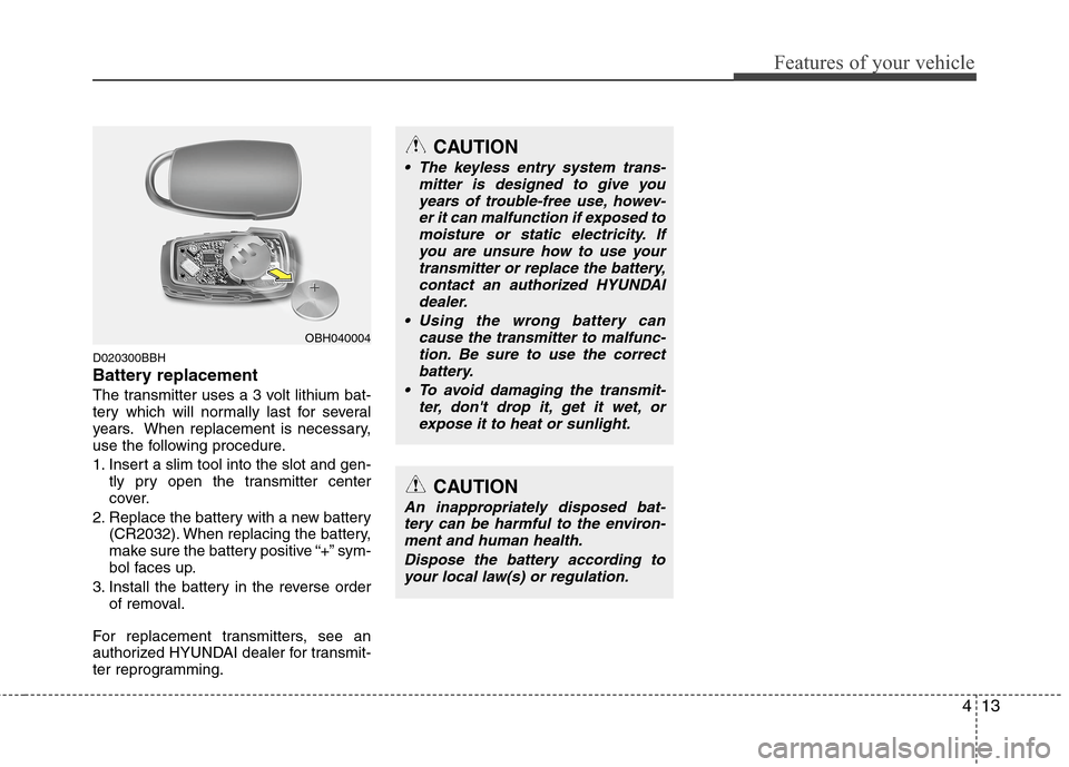 Hyundai Genesis 2011 Owners Manual 413
Features of your vehicle
D020300BBH
Battery replacement
The transmitter uses a 3 volt lithium bat-
tery which will normally last for several
years. When replacement is necessary,
use the following Hyundai Genesis 2011 Owners Manual 413
Features of your vehicle
D020300BBH
Battery replacement
The transmitter uses a 3 volt lithium bat-
tery which will normally last for several
years. When replacement is necessary,
use the following