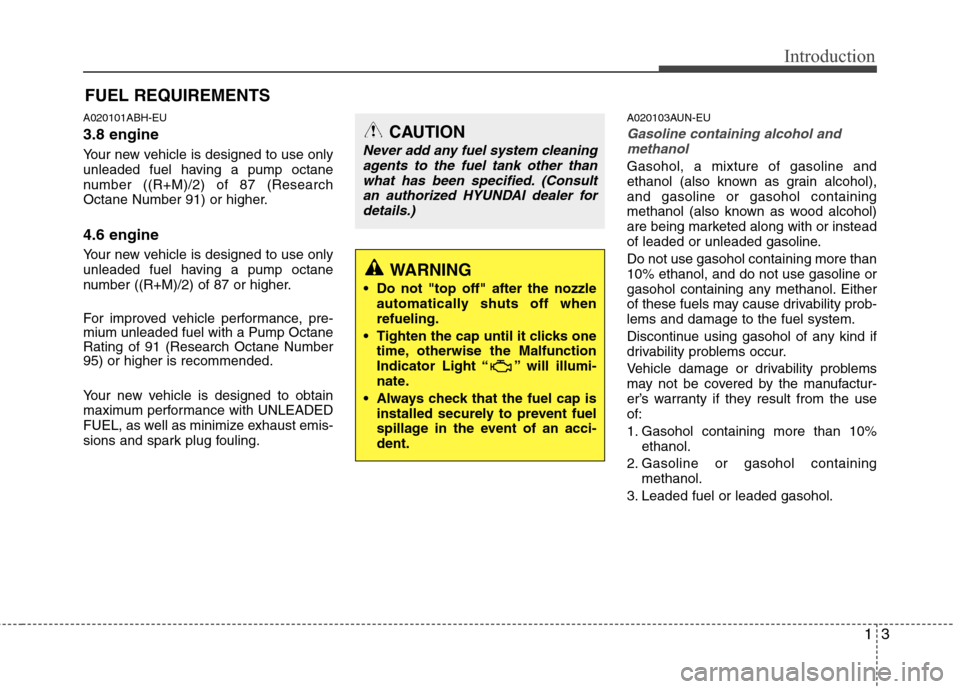 Hyundai Genesis 2011  Owners Manual 13
Introduction
A020101ABH-EU
3.8 engine
Your new vehicle is designed to use only
unleaded fuel having a pump octane
number ((R+M)/2) of 87 (Research
Octane Number 91) or higher.
4.6 engine
Your new v