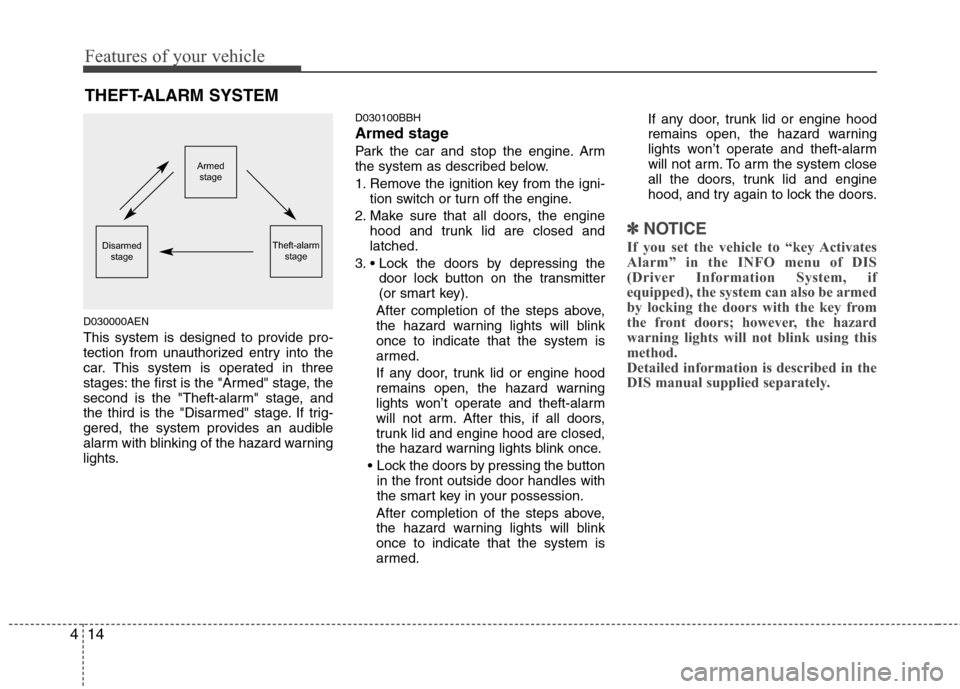 Hyundai Genesis 2011  Owners Manual Features of your vehicle
14 4
D030000AEN
This system is designed to provide pro-
tection from unauthorized entry into the
car. This system is operated in three
stages: the first is the "Armed" stage, 