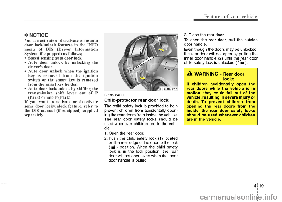 Hyundai Genesis 2011 Owners Manual 419
Features of your vehicle
✽ ✽
NOTICE
You can activate or deactivate some auto
door lock/unlock features in the INFO
menu of DIS (Driver Information
System, if equipped) as follows;
• Speed se